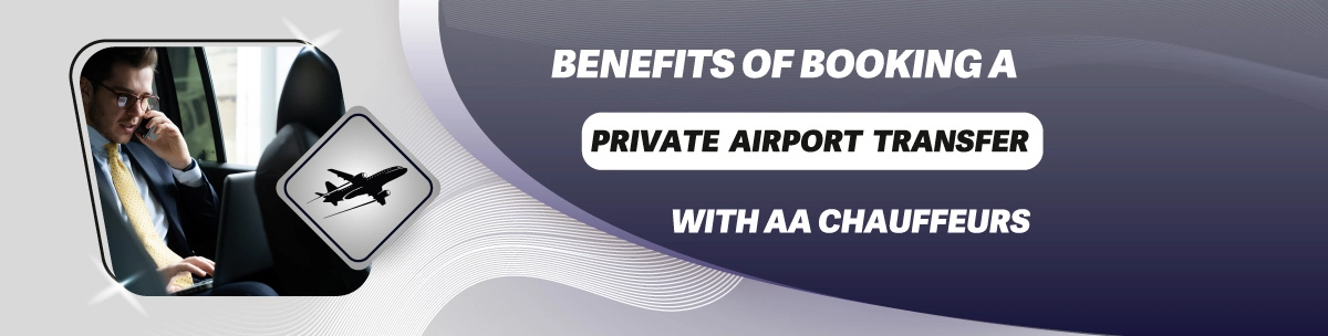 BENEFITS OF BOOKING A PRIVATE AIRPORT TRANSFER WITH AA CHAUFFEURS